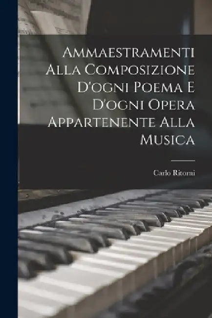 Ammaestramenti Alla Composizione D'ogni Poema E D'ogni Opera Appartenente Alla Musica by Carlo Ritorni