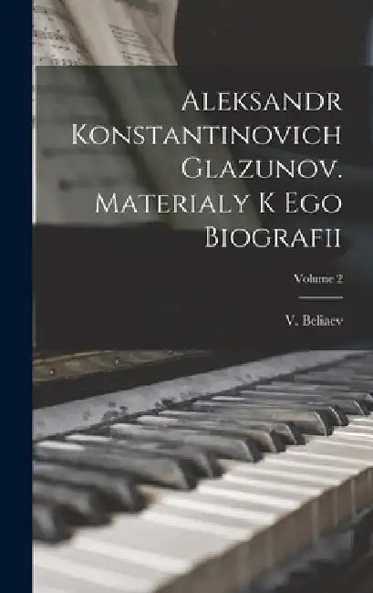 Aleksandr Konstantinovich Glazunov. Materialy k ego biografii; Volume 2 by V. (Viktor) 1888-1968 Beliaev