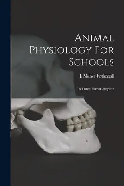 Animal Physiology For Schools: In Three Parts Complete by J. Milner Fothergill