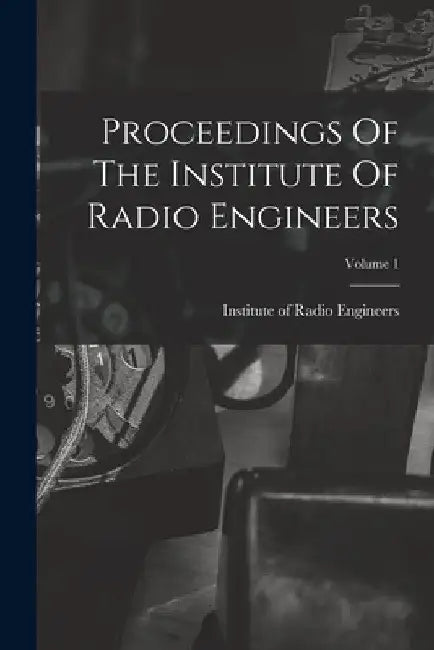 Proceedings Of The Institute Of Radio Engineers; Volume 1 by Institute of Radio Engineers