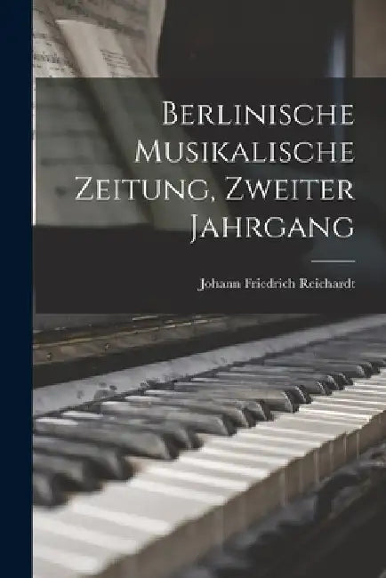 Berlinische Musikalische Zeitung, Zweiter Jahrgang by Johann Friedrich Reichardt