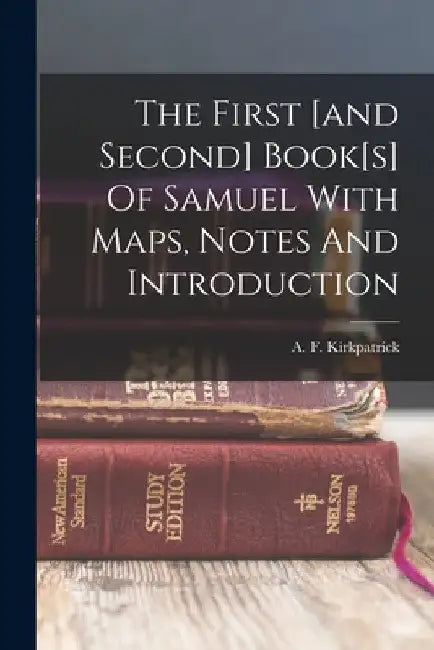 The First [and Second] Book[s] Of Samuel With Maps, Notes And Introduction by A. F. (Alexander Francis) Kirkpatrick