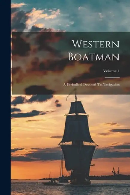 Western Boatman: A Periodical Devoted To Navigation; Volume 1 by Anonymous