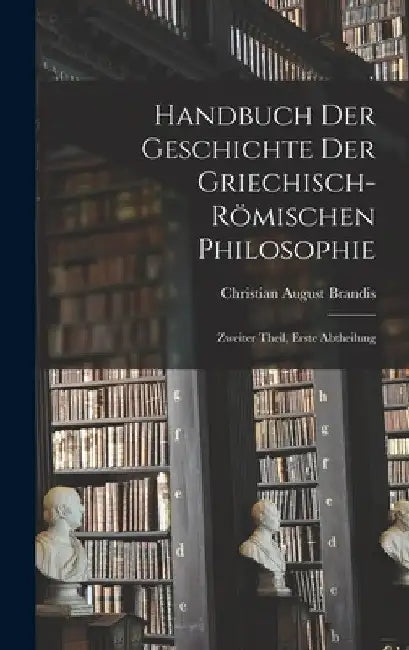 Handbuch der Geschichte der Griechisch-Römischen Philosophie: Zweiter Theil, erste Abtheilung by Christian August Brandis