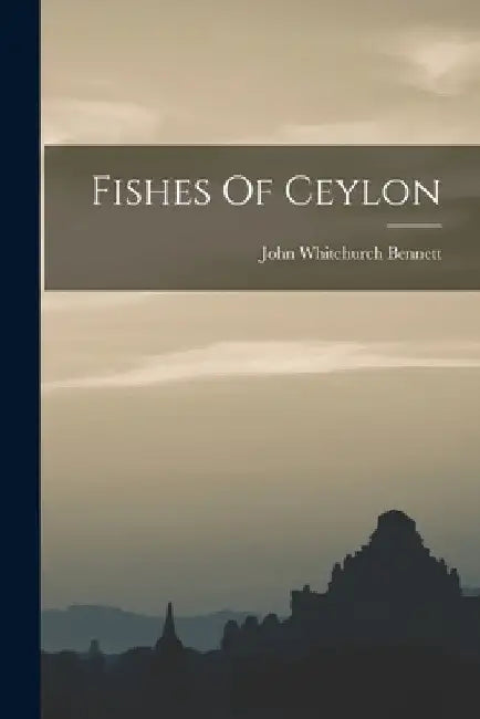 Fishes Of Ceylon by John Whitchurch Bennett