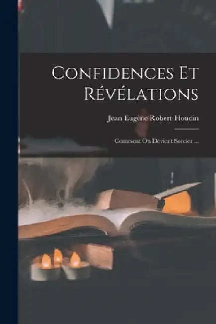 Confidences Et Révélations: Comment On Devient Sorcier ... by Jean Eugène Robert-Houdin