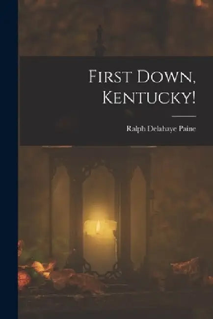 First Down, Kentucky! by Ralph Delahaye Paine