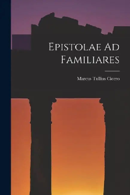 Epistolae Ad Familiares by Marcus Tullius Cicero