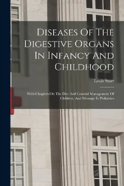 Diseases Of The Digestive Organs In Infancy And Childhood: With Chapters On The Diet And General Management Of Children, And Massage In Pediatrics by Louis Starr