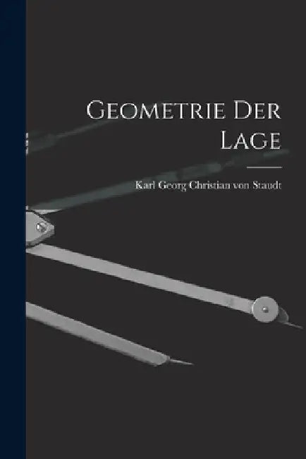 Geometrie Der Lage by Karl Georg Christian Von Staudt