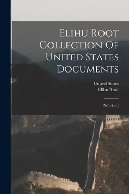 Elihu Root Collection Of United States Documents: Ser. A.-f.] by Elihu Root