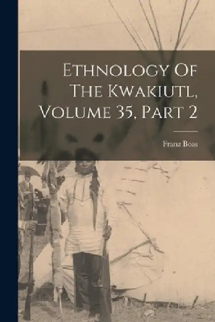 Ethnology Of The Kwakiutl, Volume 35, Part 2 by Franz Boas