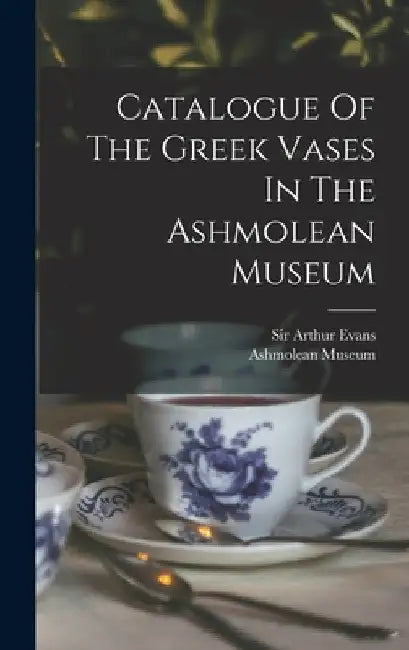 Catalogue Of The Greek Vases In The Ashmolean Museum by Ashmolean Museum