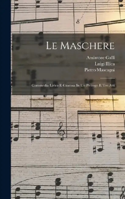 Le Maschere: Commedia Lirica E Giocosa In Un Prologo E Tre Atti by Mascagni Pietro 1863-1945