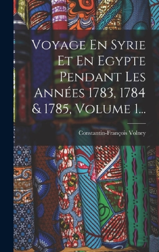 Voyage En Syrie Et En Egypte Pendant Les Années 1783, 1784 & 1785, Volume 1... by Constantin-François Volney