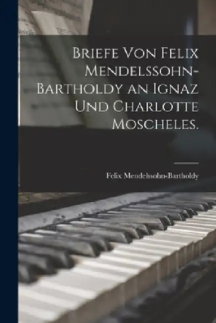 Briefe von Felix Mendelssohn-Bartholdy an Ignaz und Charlotte Moscheles. by Felix Mendelssohn-Bartholdy