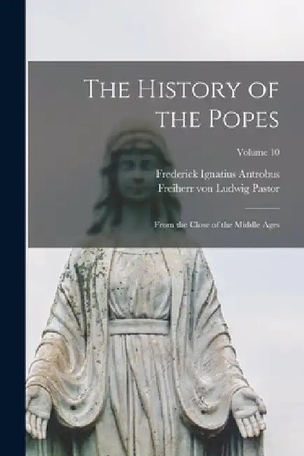 The History of the Popes: From the Close of the Middle Ages; Volume 10 by Ludwig Freiherr Von Pastor