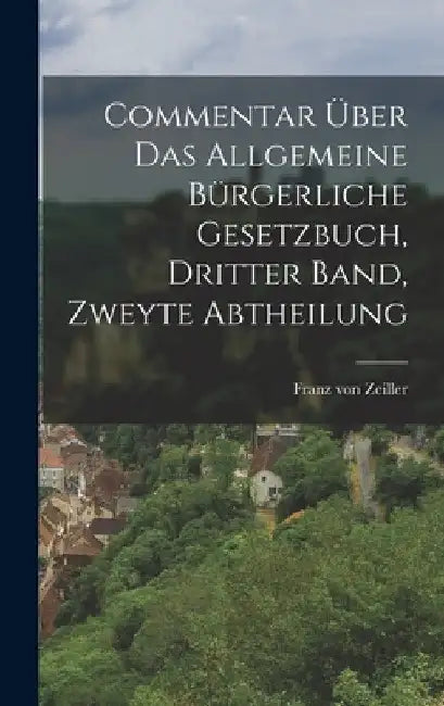 Commentar Über das Allgemeine Bürgerliche Gesetzbuch, dritter Band, zweyte Abtheilung by Franz Von Zeiller