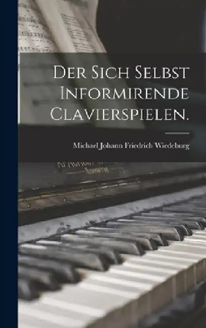 Der sich selbst Informirende Clavierspielen. by Michael Johann Friedrich Wiedeburg