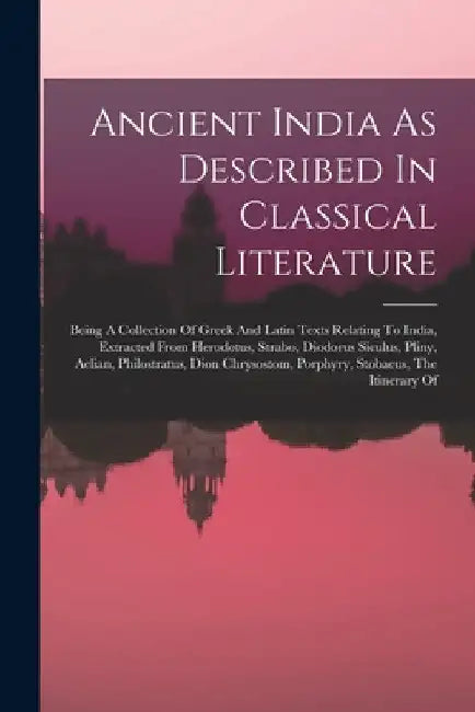 Ancient India As Described In Classical Literature: Being A Collection Of Greek And Latin Texts Relating To India, Extracted From Herodotus, Strabo, D by Anonymous