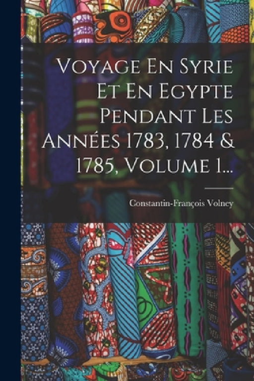 Voyage En Syrie Et En Egypte Pendant Les Années 1783, 1784 & 1785, Volume 1... by Constantin-François Volney