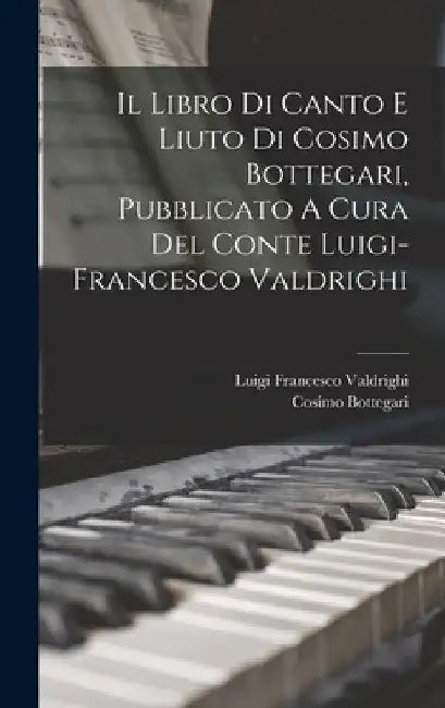 Il Libro Di Canto E Liuto Di Cosimo Bottegari, Pubblicato A Cura Del Conte Luigi-francesco Valdrighi by Cosimo Bottegari