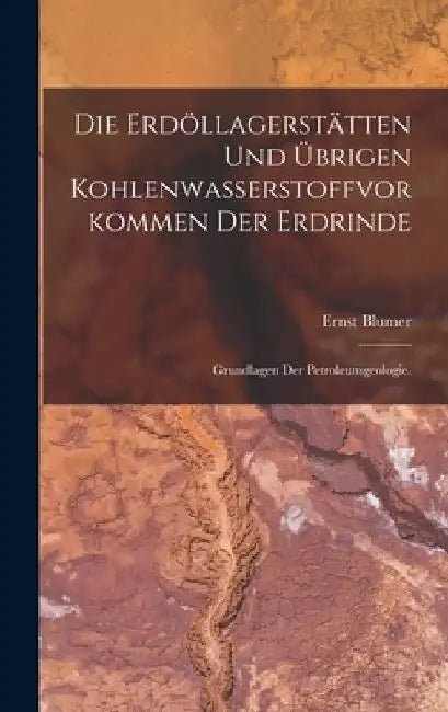 Die Erdöllagerstätten und übrigen Kohlenwasserstoffvorkommen der Erdrinde: Grundlagen der Petroleumgeologie. by Ernst Blumer