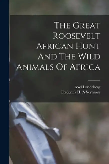 The Great Roosevelt African Hunt And The Wild Animals Of Africa by Lundeberg Axel