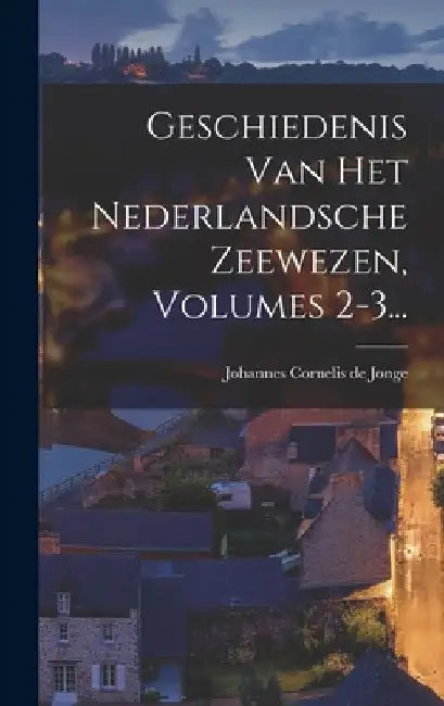 Geschiedenis Van Het Nederlandsche Zeewezen, Volumes 2-3... by Johannes Cornelis de Jonge