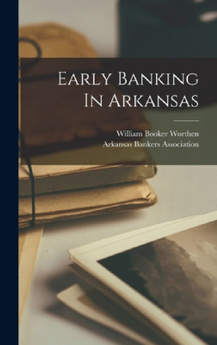 Early Banking In Arkansas by William Booker Worthen, Arkansas Bankers Association