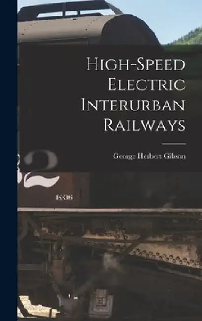 High-speed Electric Interurban Railways by George Herbert Gibson