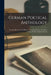 German Poetical Anthology: Preceded By A Concise History Of German Poetry, And Short Notices Of The Authors Selected by Anonymous