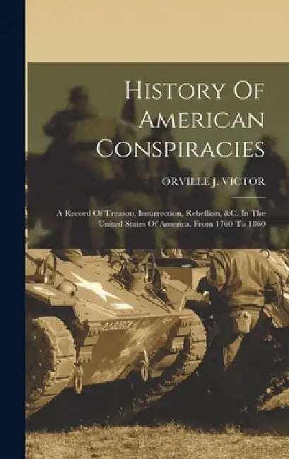 History Of American Conspiracies: A Record Of Treason, Insurrection, Rebellion, &c. In The United States Of America. From 1760 To 1860 by Orville J. Victor