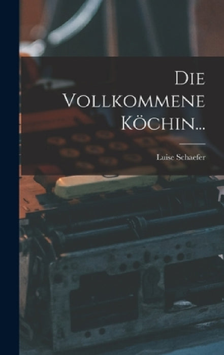 Die Vollkommene Köchin... by Luise Schaefer