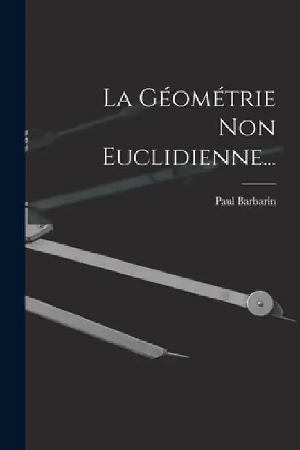 La Géométrie Non Euclidienne... by Paul Barbarin