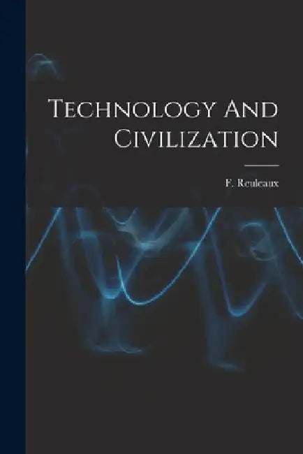 Technology And Civilization by F. (Franz) 1829-1905 Reuleaux