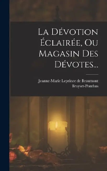 La Dévotion Éclairée, Ou Magasin Des Dévotes... by Jeanne-Marie Leprince de Beaumont