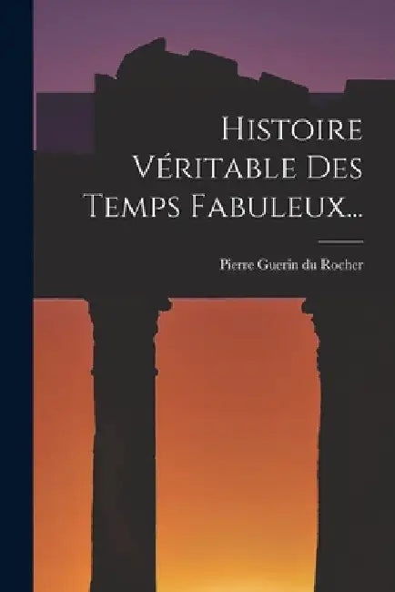 Histoire Véritable Des Temps Fabuleux... by Pierre Guerin Du Rocher