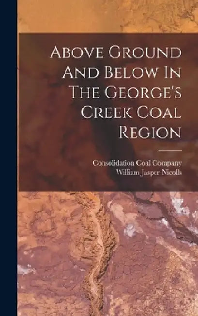 Above Ground And Below In The George's Creek Coal Region by William Jasper Nicolls