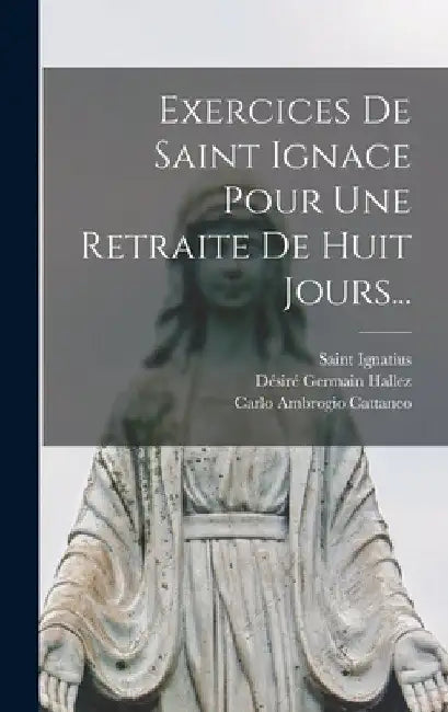 Exercices De Saint Ignace Pour Une Retraite De Huit Jours... by Saint Ignatius (of Loyola)