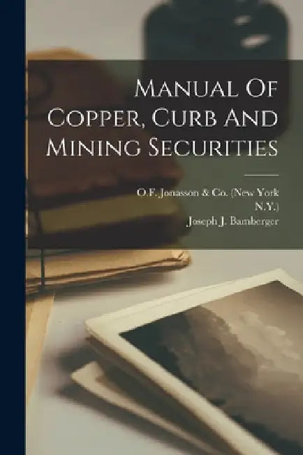 Manual Of Copper, Curb And Mining Securities by Joseph J. Bamberger