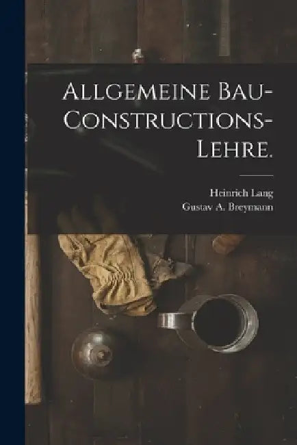 Allgemeine Bau-Constructions-Lehre. by Gustav A. Breymann
