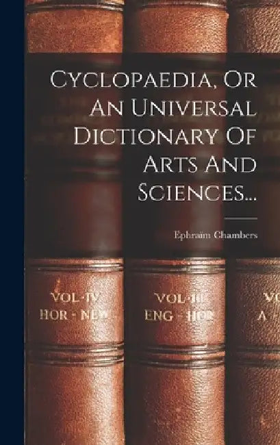 Cyclopaedia, Or An Universal Dictionary Of Arts And Sciences... by Ephraïm Chambers