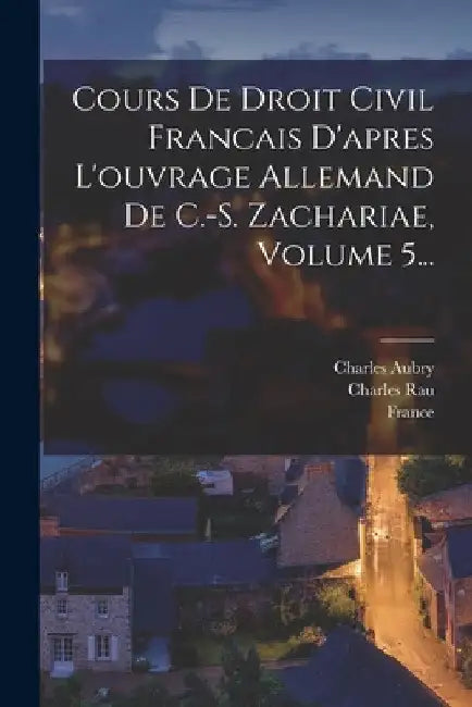 Cours De Droit Civil Francais D'apres L'ouvrage Allemand De C.-s. Zachariae, Volume 5... by Charles Aubry
