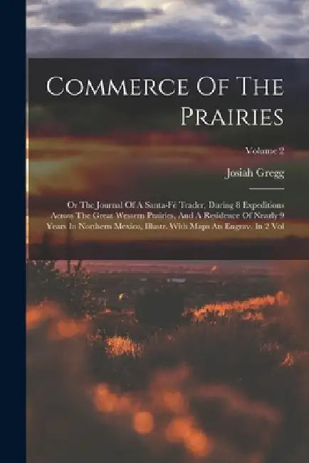 Commerce Of The Prairies: Or The Journal Of A Santa-fé Trader, During 8 Expeditions Across The Great Western Prairies, And A Residence Of Nearly by Josiah Gregg