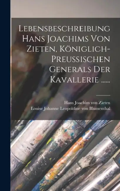 Lebensbeschreibung Hans Joachims Von Zieten, Königlich-preussischen Generals Der Kavallerie ...... by Louise Johanne Leopoldine Von Blument, Hans Joachim Von Zieten