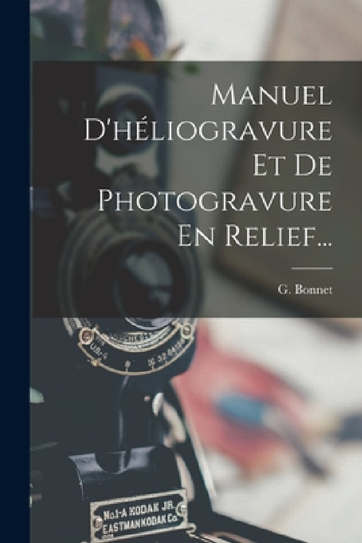 Manuel D'héliogravure Et De Photogravure En Relief... by G. Bonnet