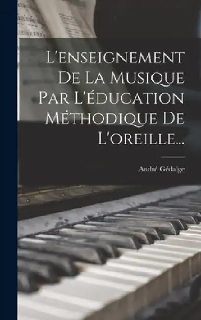 L'enseignement De La Musique Par L'éducation Méthodique De L'oreille... by André Gédalge