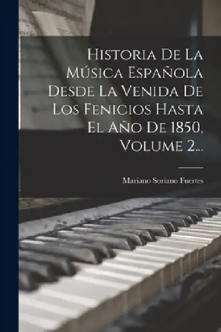 Historia De La Música Española Desde La Venida De Los Fenicios Hasta El Año De 1850, Volume 2... by Mariano Soriano Fuertes