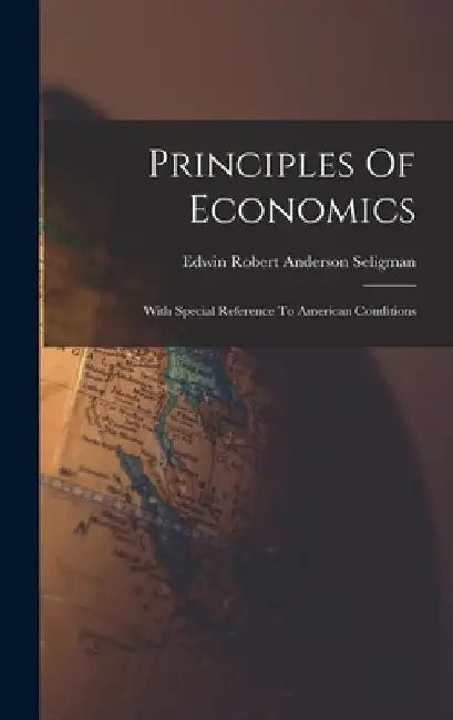 Principles Of Economics: With Special Reference To American Conditions by Edwin Robert Anderson Seligman